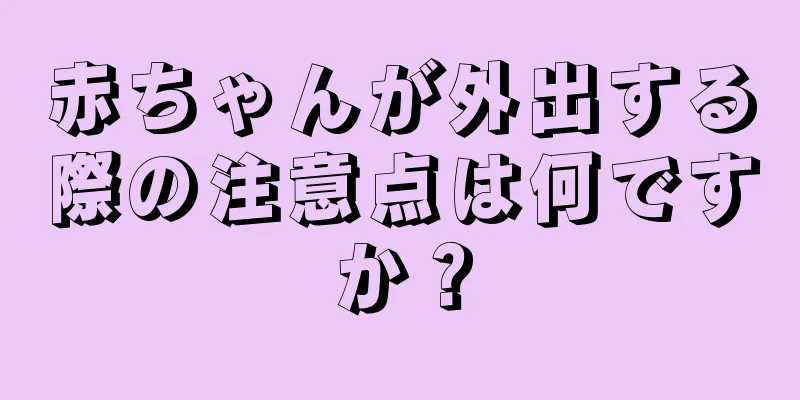 赤ちゃんが外出する際の注意点は何ですか？