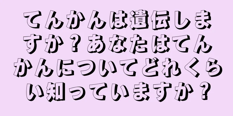 てんかんは遺伝しますか？あなたはてんかんについてどれくらい知っていますか？