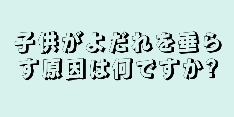 子供がよだれを垂らす原因は何ですか?