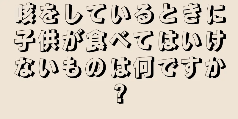 咳をしているときに子供が食べてはいけないものは何ですか?
