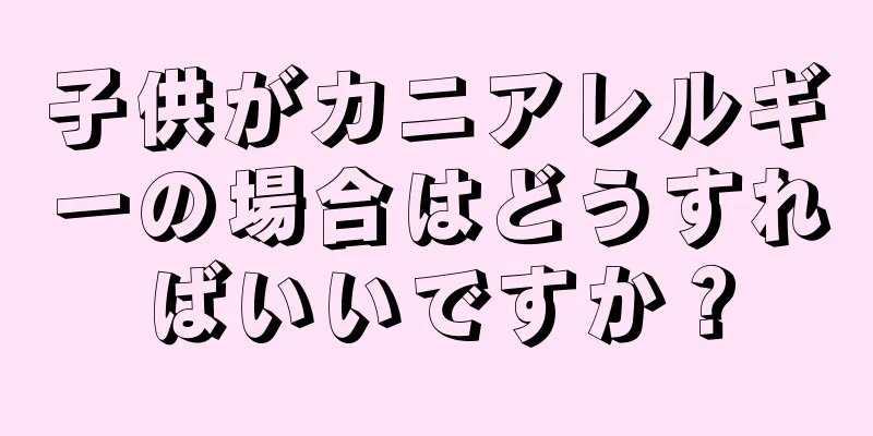 子供がカニアレルギーの場合はどうすればいいですか？