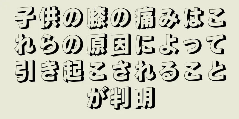 子供の膝の痛みはこれらの原因によって引き起こされることが判明