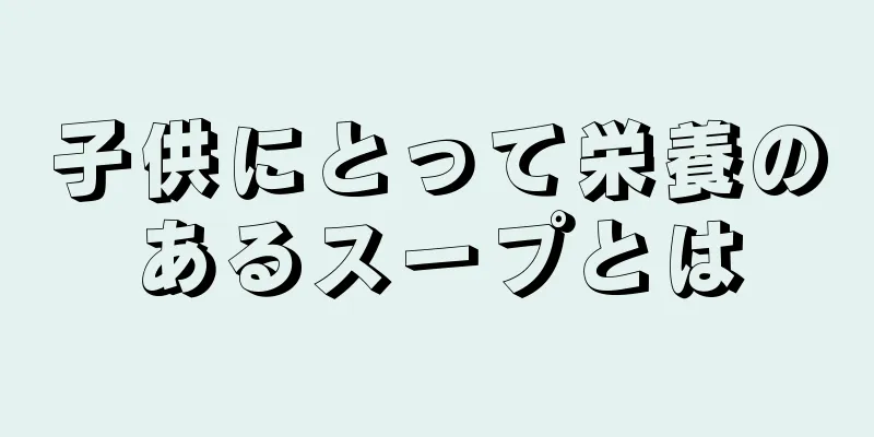 子供にとって栄養のあるスープとは