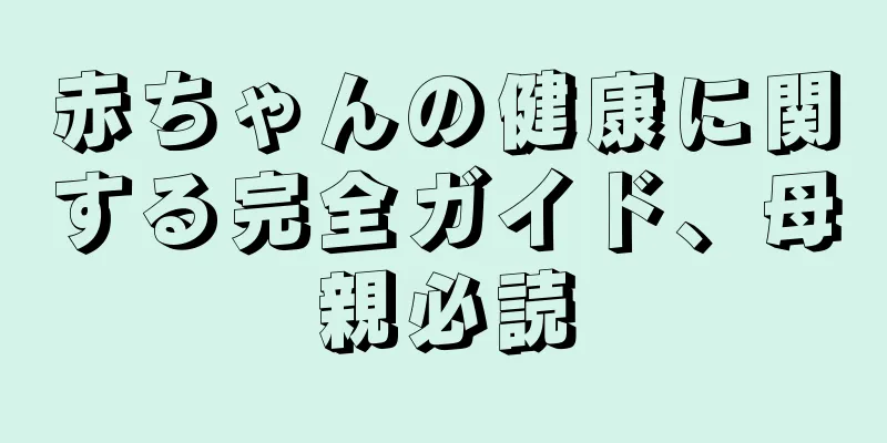 赤ちゃんの健康に関する完全ガイド、母親必読