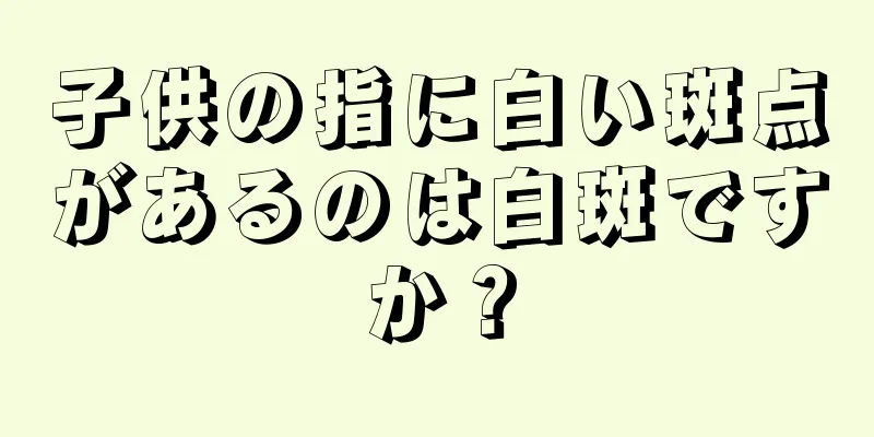 子供の指に白い斑点があるのは白斑ですか？