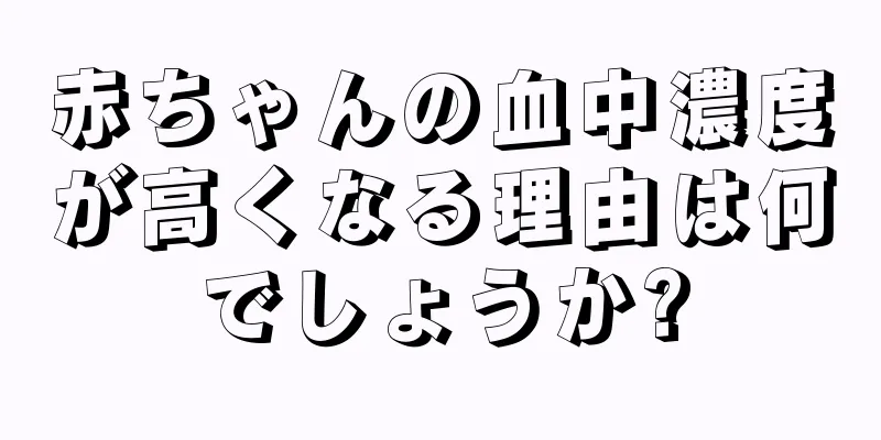 赤ちゃんの血中濃度が高くなる理由は何でしょうか?
