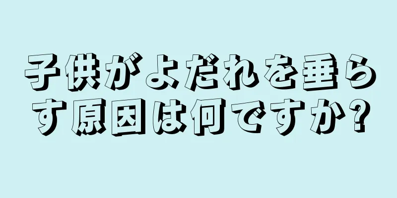 子供がよだれを垂らす原因は何ですか?