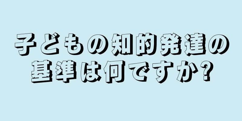 子どもの知的発達の基準は何ですか?