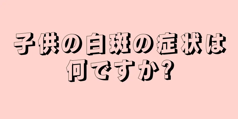子供の白斑の症状は何ですか?