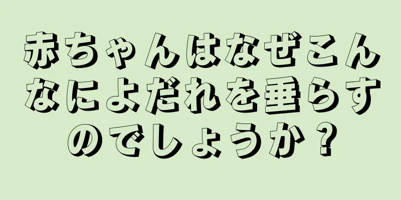 赤ちゃんはなぜこんなによだれを垂らすのでしょうか？
