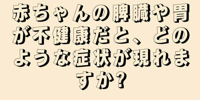 赤ちゃんの脾臓や胃が不健康だと、どのような症状が現れますか?