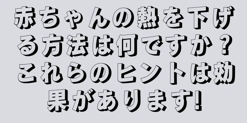 赤ちゃんの熱を下げる方法は何ですか？これらのヒントは効果があります!