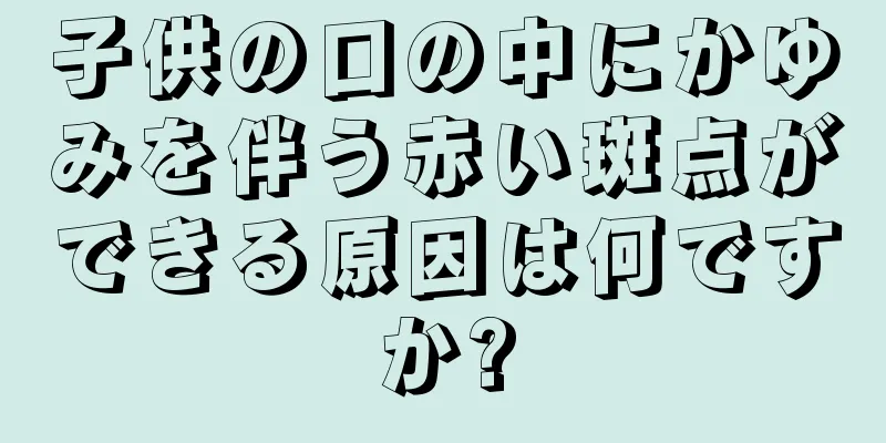 子供の口の中にかゆみを伴う赤い斑点ができる原因は何ですか?