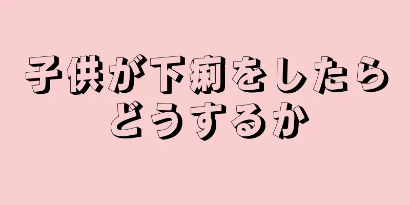 子供が下痢をしたらどうするか
