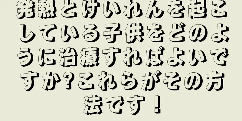 発熱とけいれんを起こしている子供をどのように治療すればよいですか?これらがその方法です！