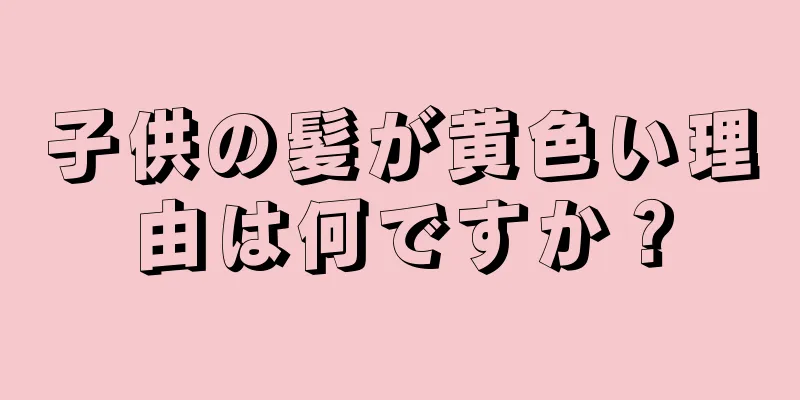 子供の髪が黄色い理由は何ですか？