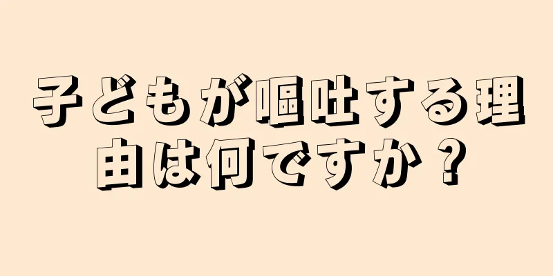 子どもが嘔吐する理由は何ですか？