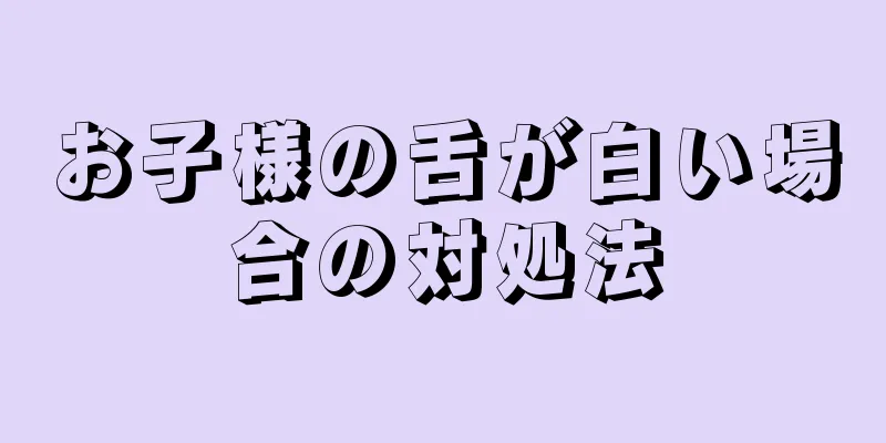 お子様の舌が白い場合の対処法