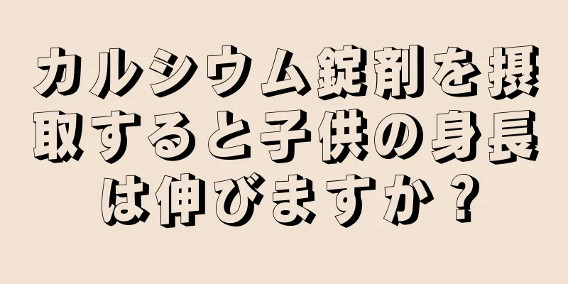カルシウム錠剤を摂取すると子供の身長は伸びますか？