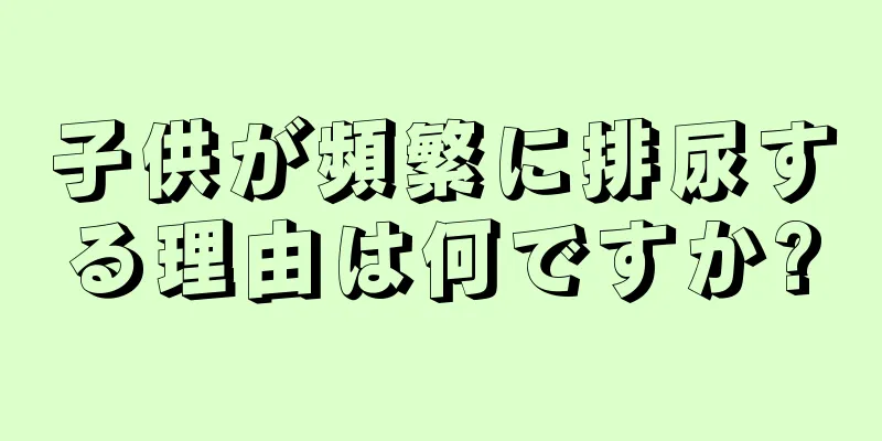 子供が頻繁に排尿する理由は何ですか?