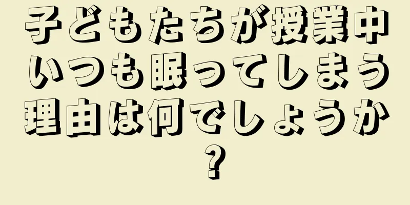 子どもたちが授業中いつも眠ってしまう理由は何でしょうか？