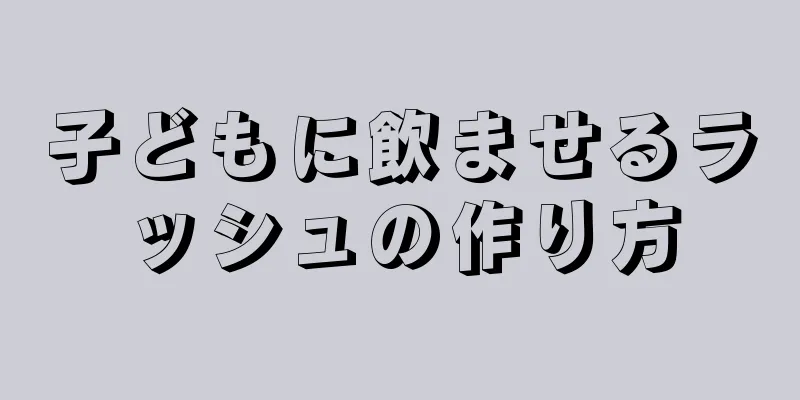 子どもに飲ませるラッシュの作り方