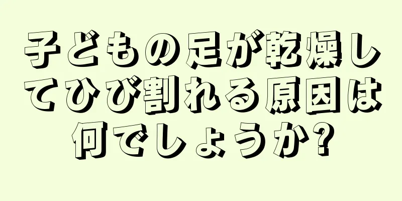 子どもの足が乾燥してひび割れる原因は何でしょうか?