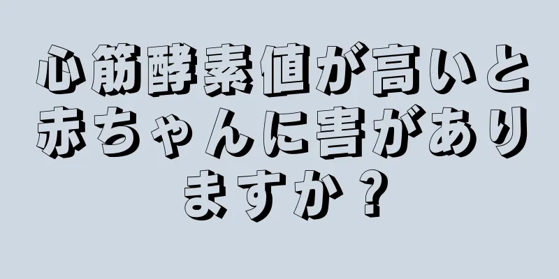 心筋酵素値が高いと赤ちゃんに害がありますか？