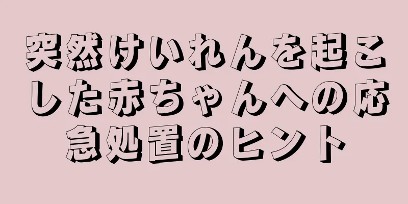 突然けいれんを起こした赤ちゃんへの応急処置のヒント