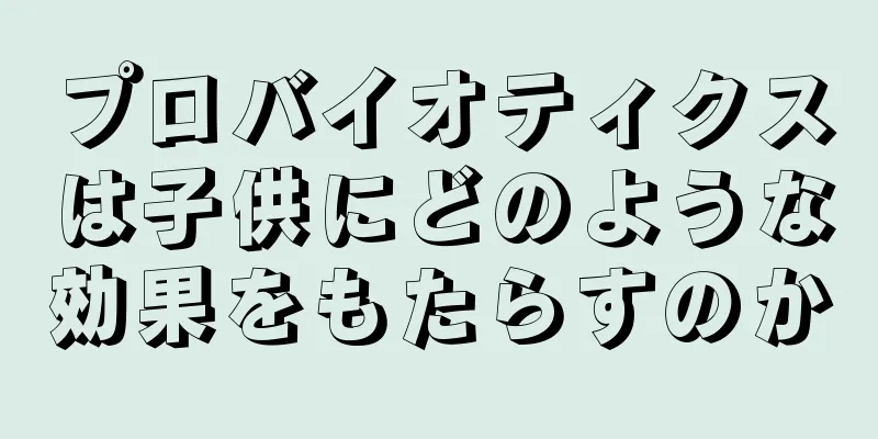 プロバイオティクスは子供にどのような効果をもたらすのか