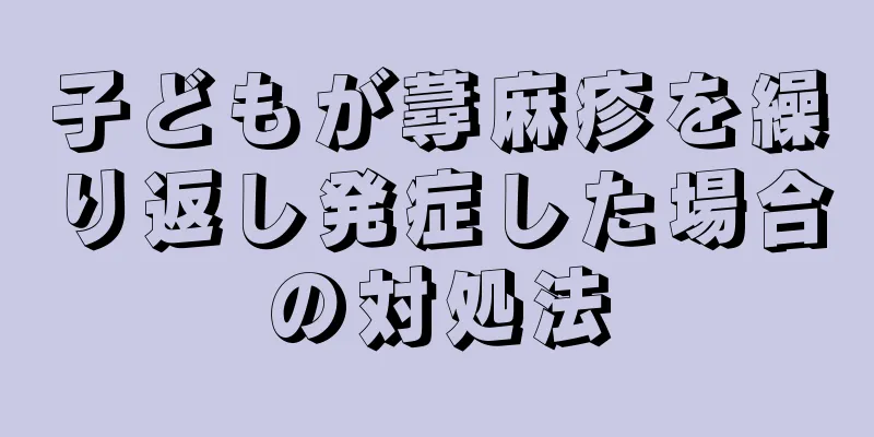 子どもが蕁麻疹を繰り返し発症した場合の対処法