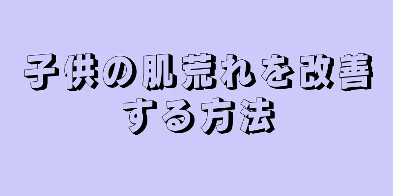 子供の肌荒れを改善する方法