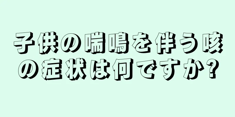 子供の喘鳴を伴う咳の症状は何ですか?