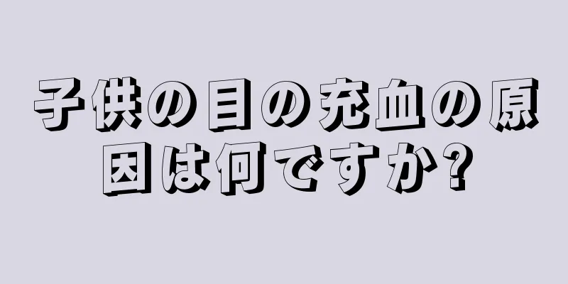 子供の目の充血の原因は何ですか?