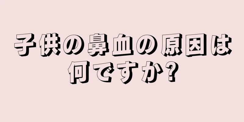 子供の鼻血の原因は何ですか?