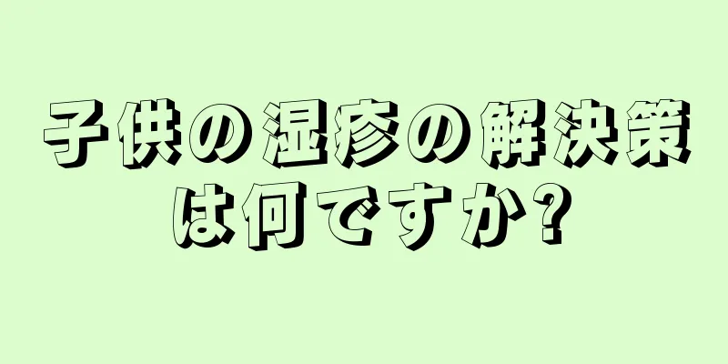 子供の湿疹の解決策は何ですか?