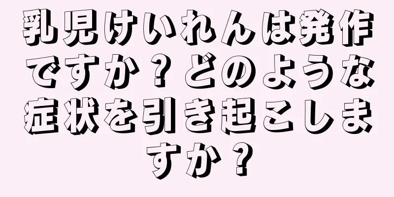 乳児けいれんは発作ですか？どのような症状を引き起こしますか？