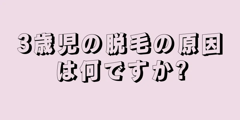 3歳児の脱毛の原因は何ですか?
