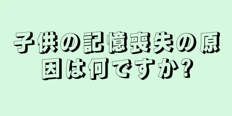 子供の記憶喪失の原因は何ですか?