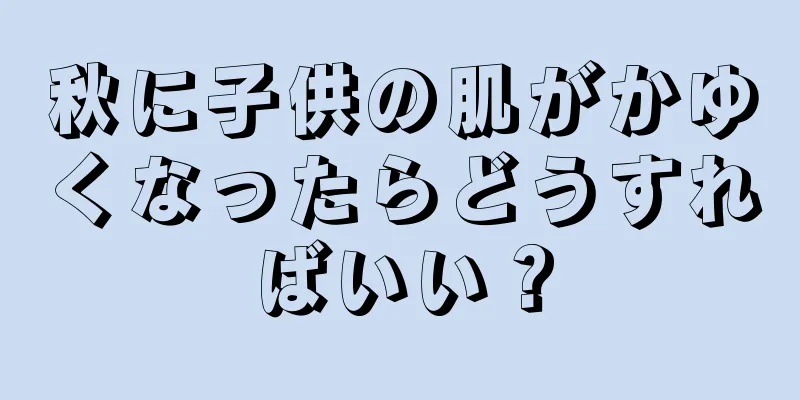 秋に子供の肌がかゆくなったらどうすればいい？