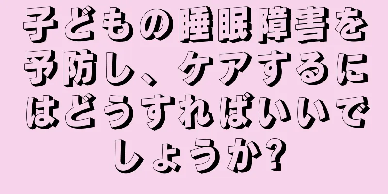 子どもの睡眠障害を予防し、ケアするにはどうすればいいでしょうか?