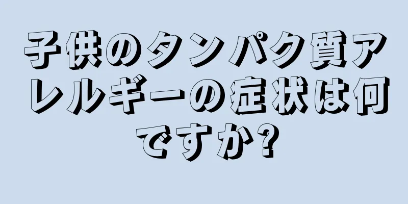 子供のタンパク質アレルギーの症状は何ですか?