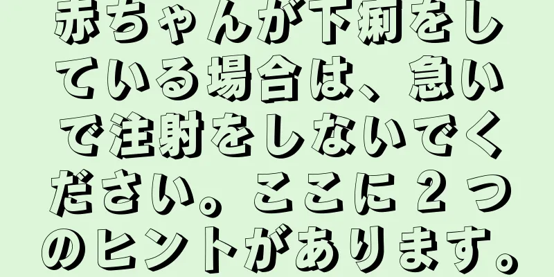 赤ちゃんが下痢をしている場合は、急いで注射をしないでください。ここに 2 つのヒントがあります。