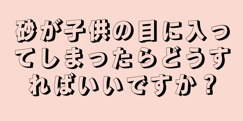 砂が子供の目に入ってしまったらどうすればいいですか？