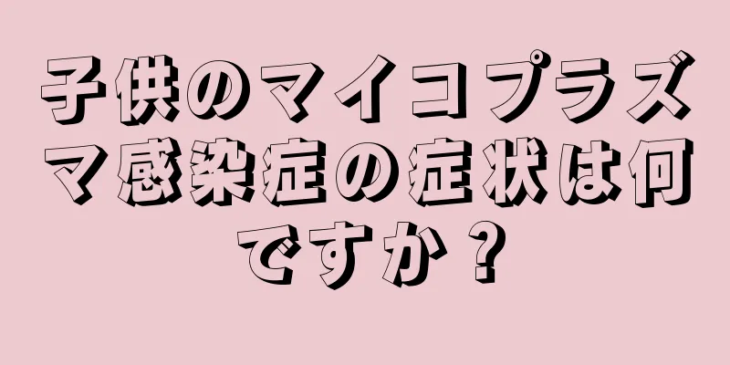 子供のマイコプラズマ感染症の症状は何ですか？