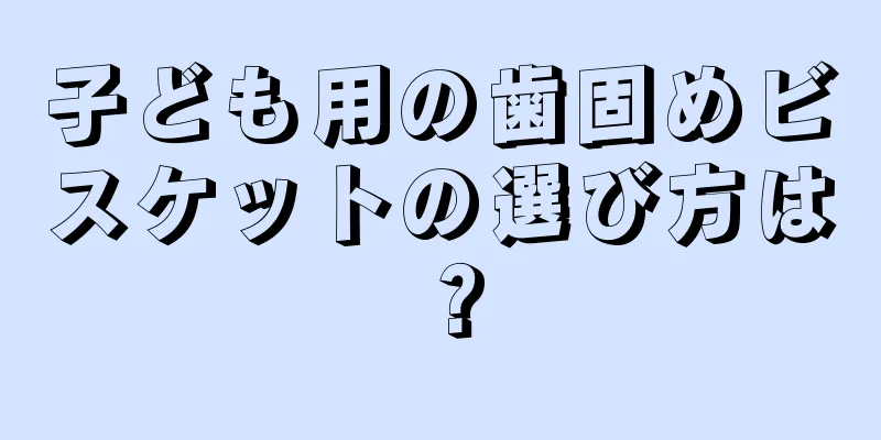 子ども用の歯固めビスケットの選び方は？