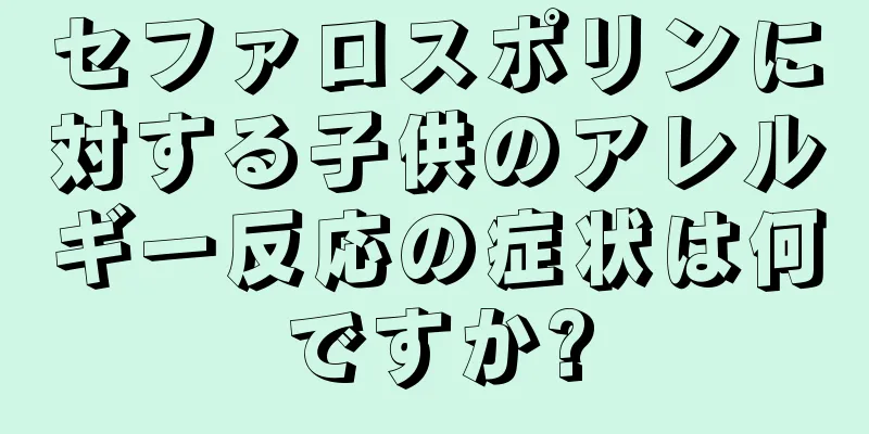 セファロスポリンに対する子供のアレルギー反応の症状は何ですか?