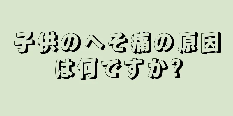 子供のへそ痛の原因は何ですか?