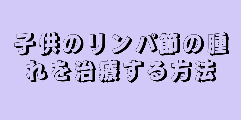 子供のリンパ節の腫れを治療する方法