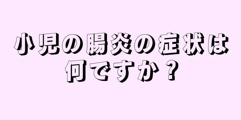 小児の腸炎の症状は何ですか？